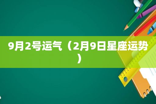 9月2号运气（2月9日星座运势）