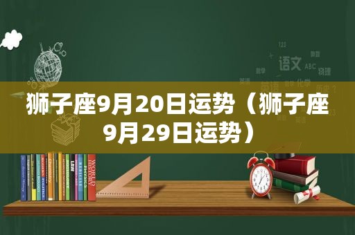 狮子座9月20日运势（狮子座9月29日运势）