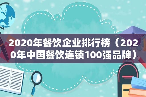 2020年餐饮企业排行榜（2020年中国餐饮连锁100强品牌）