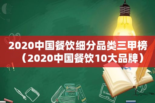 2020中国餐饮细分品类三甲榜（2020中国餐饮10大品牌）