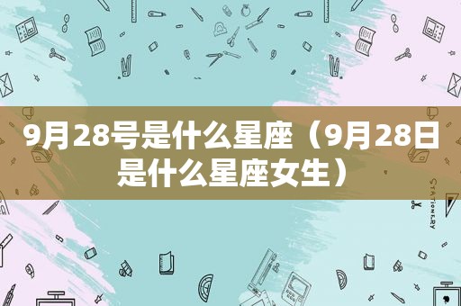 9月28号是什么星座（9月28日是什么星座女生）