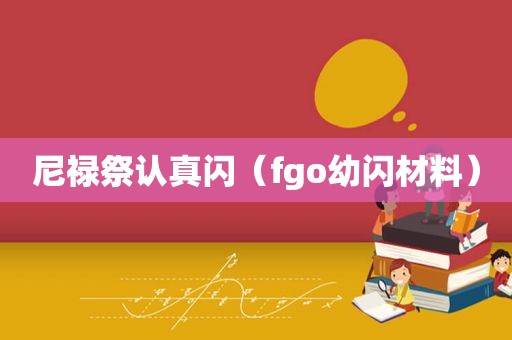 尼禄祭认真闪（fgo幼闪材料）