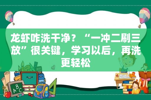 龙虾咋洗干净？“一冲二刷三放”很关键，学习以后，再洗更轻松