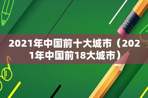 2021年中国前十大城市（2021年中国前18大城市）