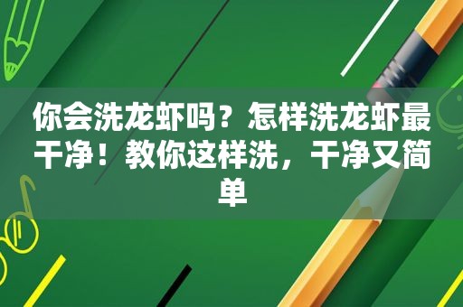 你会洗龙虾吗？怎样洗龙虾最干净！教你这样洗，干净又简单