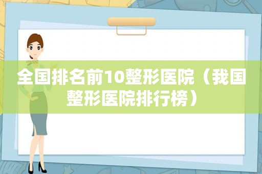 全国排名前10整形医院（我国整形医院排行榜）