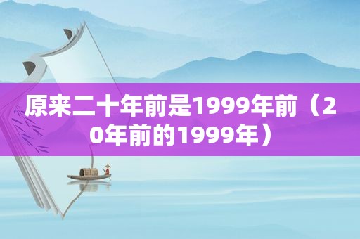 原来二十年前是1999年前（20年前的1999年）