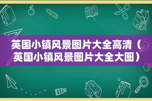 英国小镇风景图片大全高清（英国小镇风景图片大全大图）