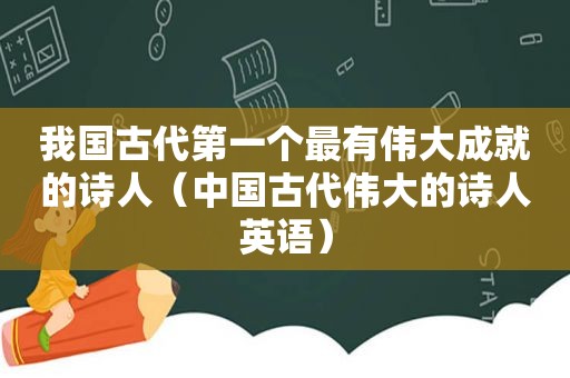 我国古代第一个最有伟大成就的诗人（中国古代伟大的诗人英语）