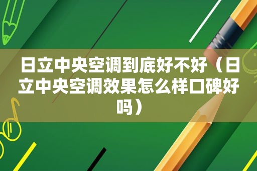 日立中央空调到底好不好（日立中央空调效果怎么样口碑好吗）