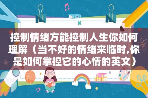 控制情绪方能控制人生你如何理解（当不好的情绪来临时,你是如何掌控它的心情的英文）