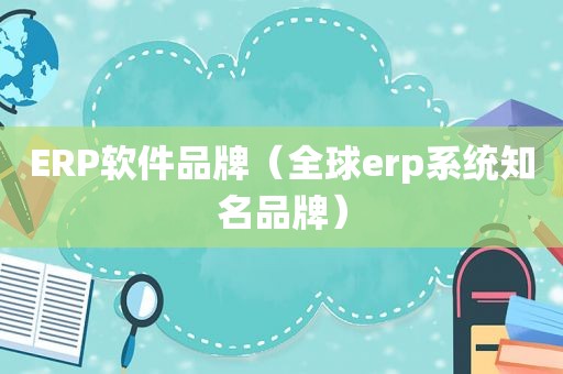 ERP软件品牌（全球erp系统知名品牌）