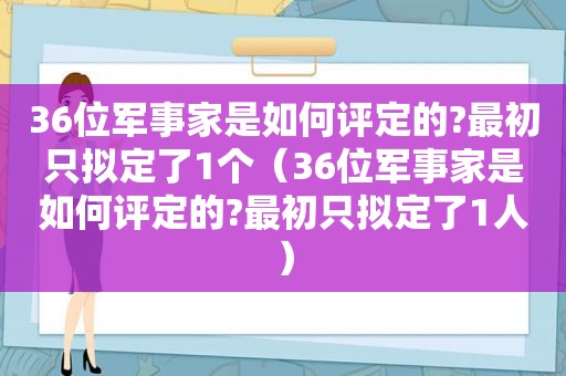 36位军事家是如何评定的?最初只拟定了1个（36位军事家是如何评定的?最初只拟定了1人）