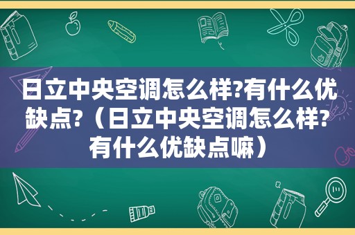 日立中央空调怎么样?有什么优缺点?（日立中央空调怎么样?有什么优缺点嘛）