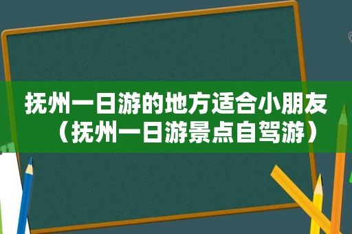 抚州一日游的地方适合小朋友（抚州一日游景点自驾游）