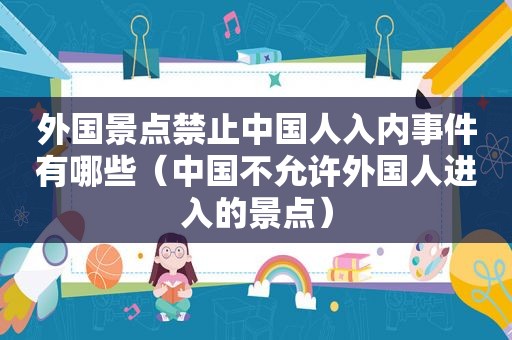 外国景点禁止中国人入内事件有哪些（中国不允许外国人进入的景点）