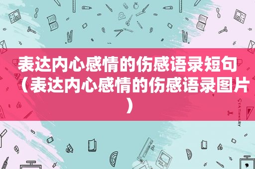 表达内心感情的伤感语录短句（表达内心感情的伤感语录图片）