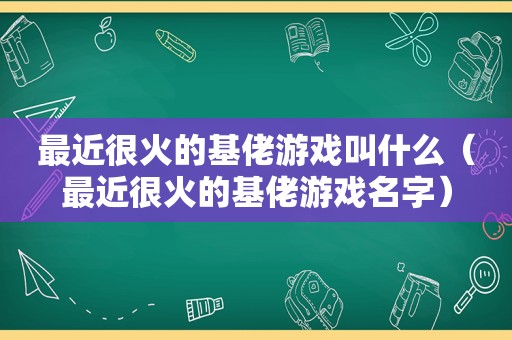 最近很火的基佬游戏叫什么（最近很火的基佬游戏名字）