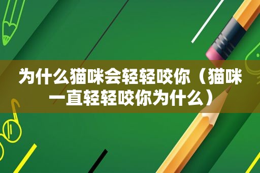 为什么猫咪会轻轻咬你（猫咪一直轻轻咬你为什么）