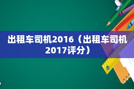 出租车司机2016（出租车司机2017评分）