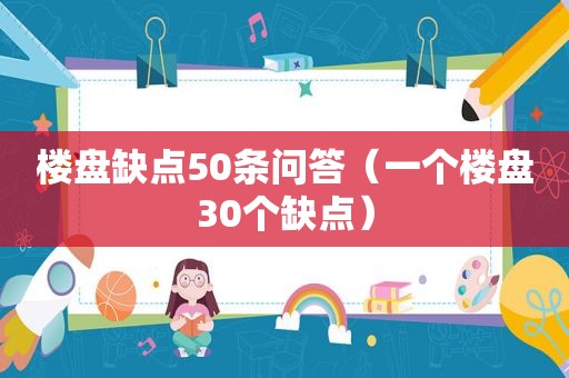 楼盘缺点50条问答（一个楼盘30个缺点）