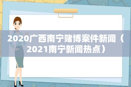 2020广西南宁 *** 案件新闻（2021南宁新闻热点）