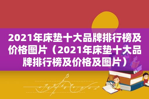 2021年床垫十大品牌排行榜及价格图片（2021年床垫十大品牌排行榜及价格及图片）