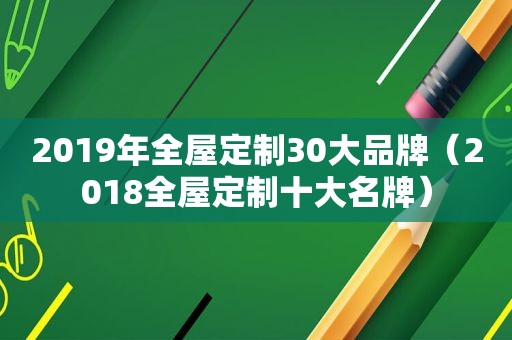 2019年全屋定制30大品牌（2018全屋定制十大名牌）