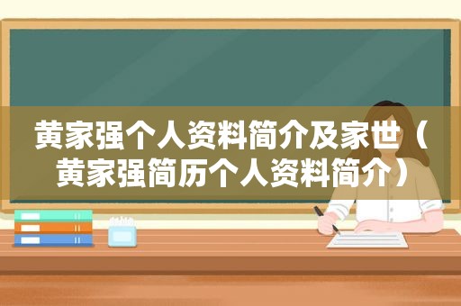 黄家强个人资料简介及家世（黄家强简历个人资料简介）