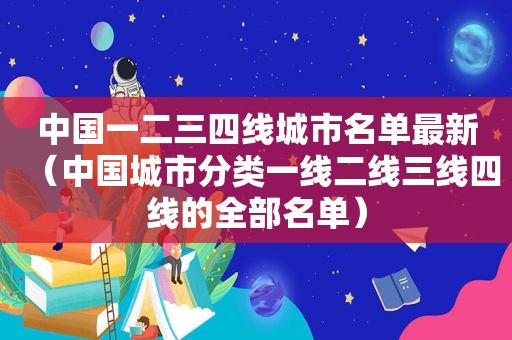 中国一二三四线城市名单最新（中国城市分类一线二线三线四线的全部名单）