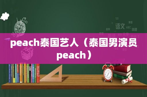 peach泰国艺人（泰国男演员peach）