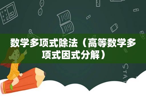 数学多项式除法（高等数学多项式因式分解）