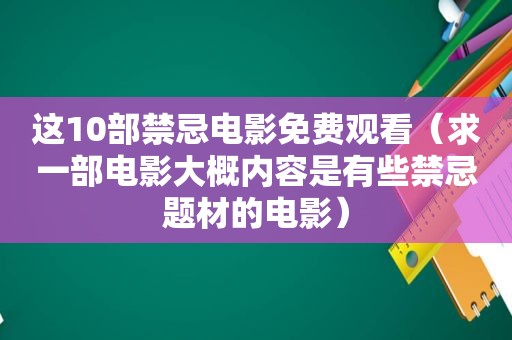 这10部禁忌电影免费观看（求一部电影大概内容是有些禁忌题材的电影）