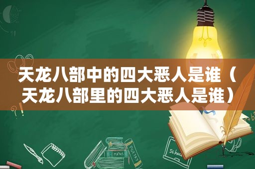 天龙八部中的四大恶人是谁（天龙八部里的四大恶人是谁）