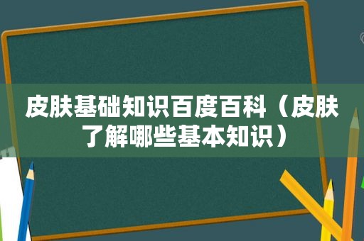 皮肤基础知识百度百科（皮肤了解哪些基本知识）