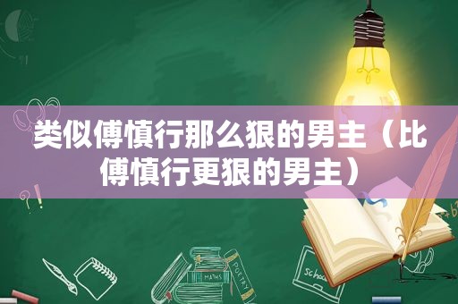 类似傅慎行那么狠的男主（比傅慎行更狠的男主）