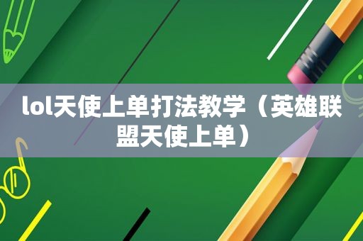 lol天使上单打法教学（英雄联盟天使上单）