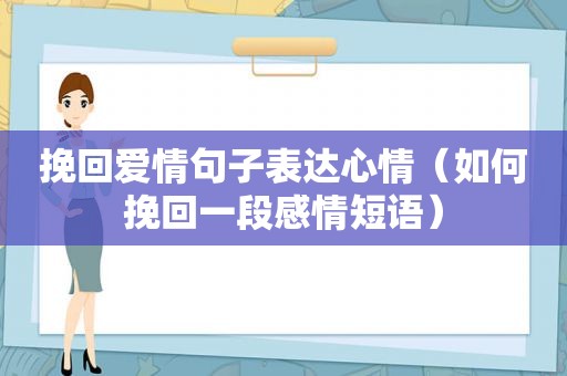 挽回爱情句子表达心情（如何挽回一段感情短语）