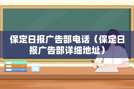 保定日报广告部电话（保定日报广告部详细地址）