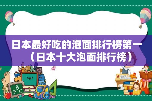 日本最好吃的泡面排行榜第一（日本十大泡面排行榜）