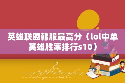 英雄联盟韩服最高分（lol中单英雄胜率排行s10）