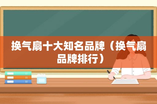 换气扇十大知名品牌（换气扇 品牌排行）