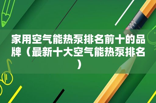 家用空气能热泵排名前十的品牌（最新十大空气能热泵排名）