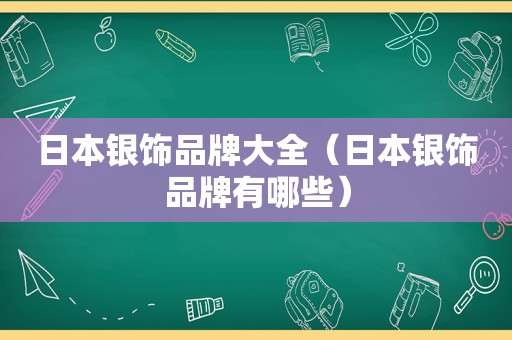 日本银饰品牌大全（日本银饰品牌有哪些）