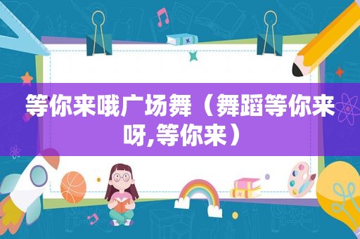 等你来哦广场舞（舞蹈等你来呀,等你来）