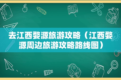 去江西婺源旅游攻略（江西婺源周边旅游攻略路线图）