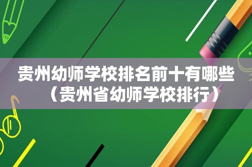 贵州幼师学校排名前十有哪些（贵州省幼师学校排行）