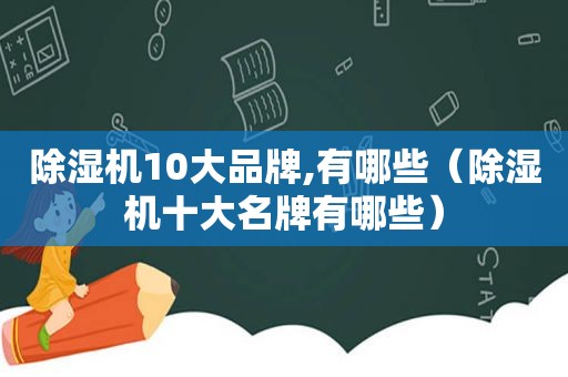 除湿机10大品牌,有哪些（除湿机十大名牌有哪些）