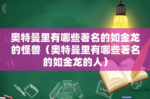 奥特曼里有哪些著名的如金龙的怪兽（奥特曼里有哪些著名的如金龙的人）