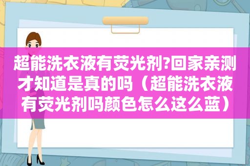 超能洗衣液有荧光剂?回家亲测才知道是真的吗（超能洗衣液有荧光剂吗颜色怎么这么蓝）